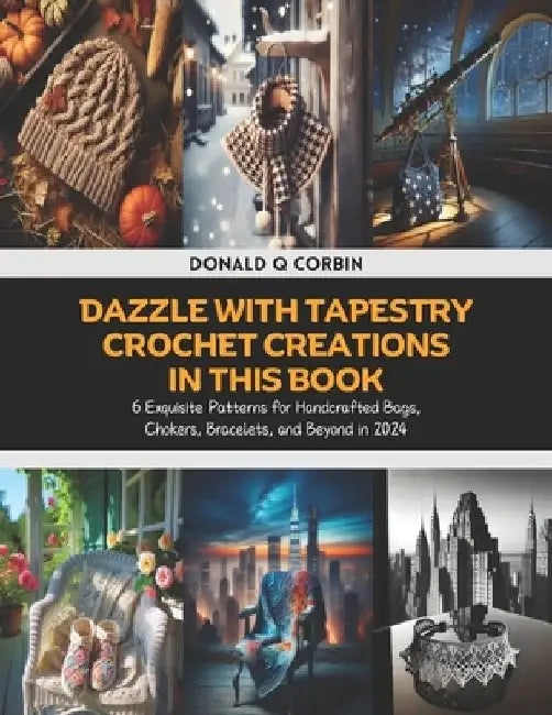 Dazzle with Tapestry Crochet Creations in this Book: 6 Exquisite Patterns for Handcrafted Bags, Chokers, Bracelets, and Beyond in 2024 by Donald Q. Corbin