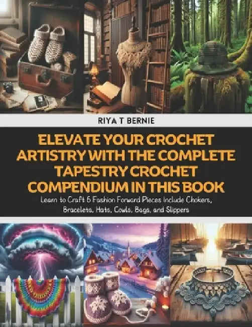Elevate Your Crochet Artistry with The Complete Tapestry Crochet Compendium in this Book: Learn to Craft 6 Fashion Forward Pieces Include Chokers, Bra by Riya T. Bernie