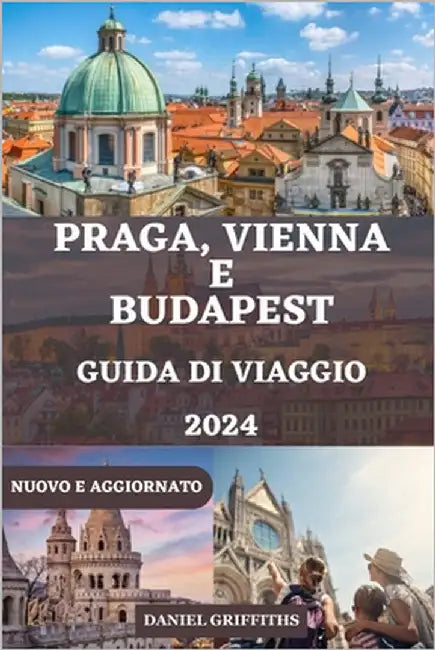 Guida Di Viaggio a Praga, Vienna E Budapest: Il tuo compagno completo e dettagliato che include tutto ciò che devi sapere per un'esplorazione indiment by Miller, Tia