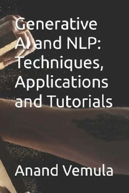 Generative AI and NLP: Techniques, Applications and Tutorials by Anand Vemula