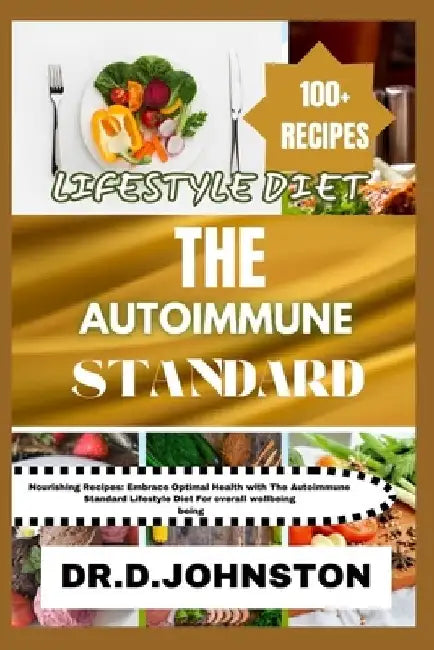 The Autoimmune Standard Lifestyle Diet: Nourishing Recipes: Embrace Optimal Health with The Autoimmune Standard Lifestyle Diet For overall wellbeing by Dr D. Johnston