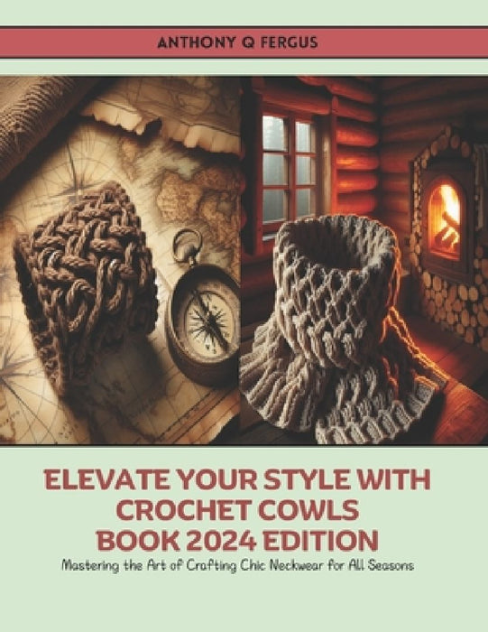 Elevate Your Style with Crochet Cowls Book 2024 Edition: Mastering the Art of Crafting Chic Neckwear for All Seasons by Anthony Q. Fergus