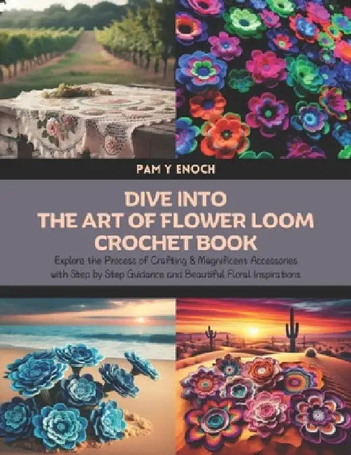 Dive into the Art of Flower Loom Crochet Book: Explore the Process of Crafting 8 Magnificent Accessories with Step by Step Guidance and Beautiful Flor by Pam Y. Enoch