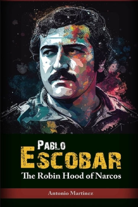 Pablo Escobar: The Robin Hood of Narcos by Antonio Martinez