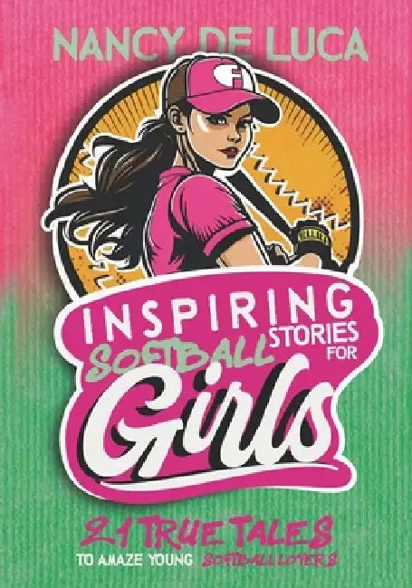 Inspiring Softball Stories for Girls: 21 Remarkable True Tales to Amaze Young Softball Lovers by Nancy De Luca