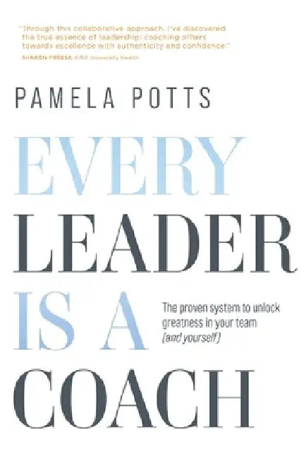 Every Leader is a Coach: The proven system to unlock greatness in your team (and yourself) by Pamela S. Potts