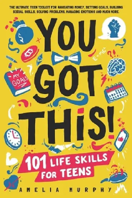 You Got This! 101 Life Skills for Teens: Boost Self Esteem, Self Help Gift for Young Adults and Tweens by Amelia Murphy