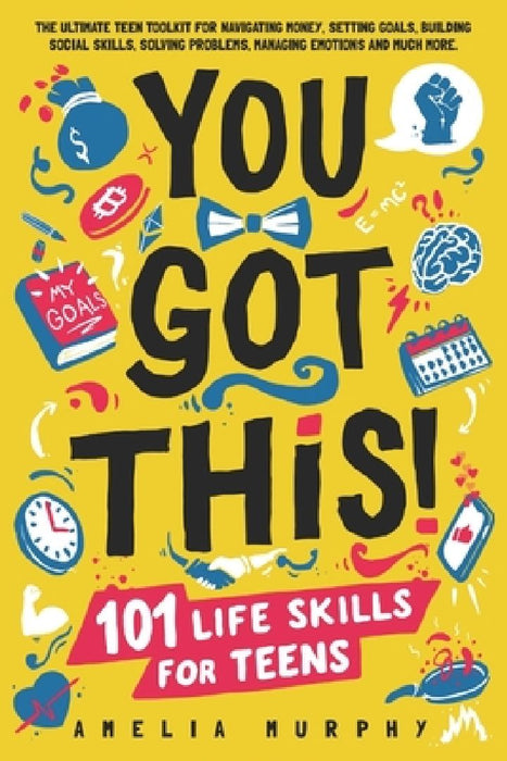 You Got This! 101 Life Skills for Teens: Boost Self Esteem, Self Help Gift for Young Adults and Tweens by Amelia Murphy