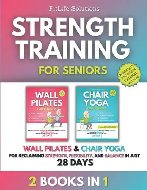 Strength Training for Seniors: 2 Books in 1 - Wall Pilates and Chair Yoga for Reclaiming Strength, Flexibility, and Balance in Just 28 Days by Fitlife Solutions