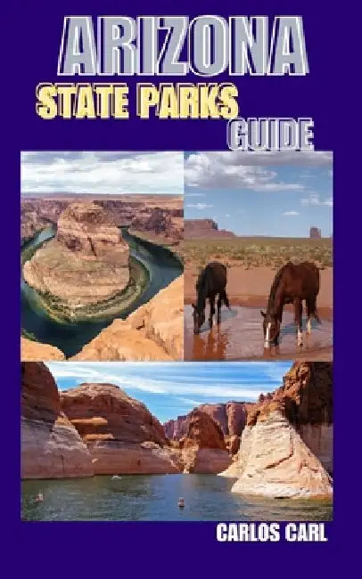 Arizona State Parks Guide: Hiking, Camping, and Exploring Arizona's State Parks by Carlos Carl