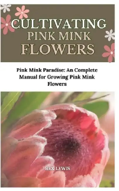 Cultivating Pink Mink Flowers: Pink Mink Paradise: An Complete Manual for Growing Pink Mink Flowers by Rex Lewis