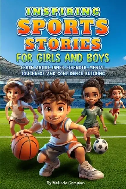 Inspiring Sports Stories for Girls and Boys: Learn about inner strength, mental toughness and confidence building by Melinda Campion