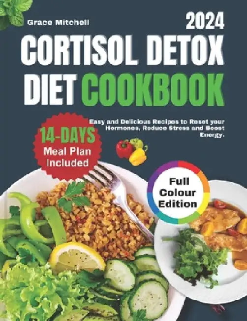 Cortisol Detox Diet Cookbook 2024: Easy and Delicious Recipes to Reset your Hormones, Reduce Stress and Boost Energy by Grace Mitchell