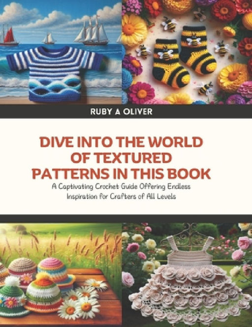 Dive into the World of Textured Patterns in this Book: A Captivating Crochet Guide Offering Endless Inspiration for Crafters of All Levels by Ruby A. Oliver
