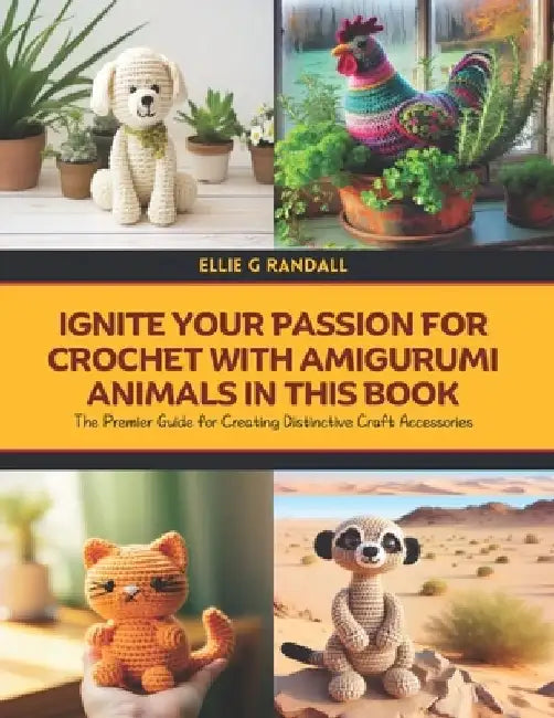 Ignite Your Passion for Crochet with Amigurumi Animals in this Book: The Premier Guide for Creating Distinctive Craft Accessories by Ellie G. Randall