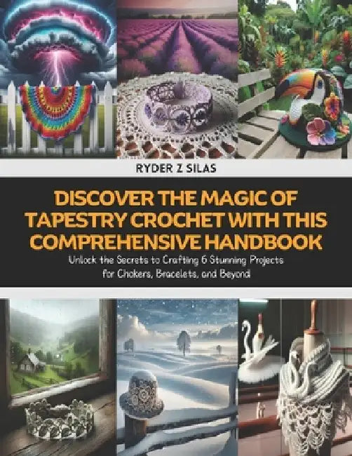 Discover the Magic of Tapestry Crochet with this Comprehensive Handbook: Unlock the Secrets to Crafting 6 Stunning Projects for Chokers, Bracelets, an by Ryder Z. Silas