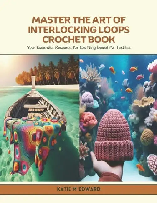 Master the Art of Interlocking Loops Crochet Book: Your Essential Resource for Crafting Beautiful Textiles by Katie M. Edward