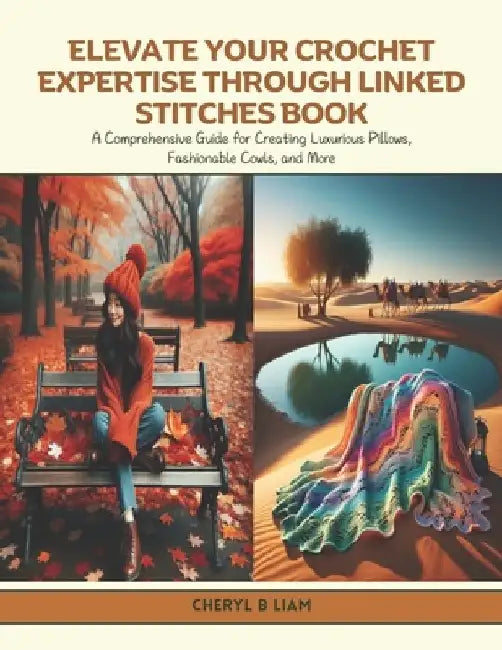 Elevate Your Crochet Expertise through Linked Stitches Book: A Comprehensive Guide for Creating Luxurious Pillows, Fashionable Cowls, and More by Cheryl B. Liam