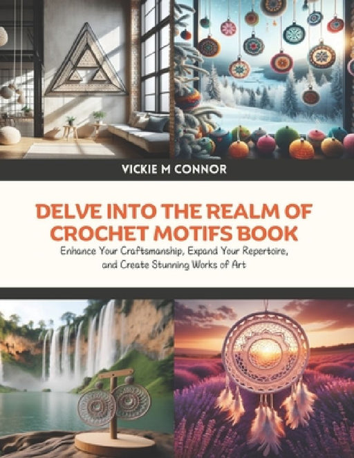 Delve into the Realm of Crochet Motifs Book: Enhance Your Craftsmanship, Expand Your Repertoire, and Create Stunning Works of Art by Vickie M. Connor