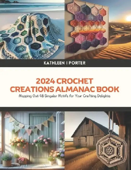 2024 Crochet Creations Almanac Book: Mapping Out 48 Singular Motifs for Your Crafting Delights by Kathleen I. Porter