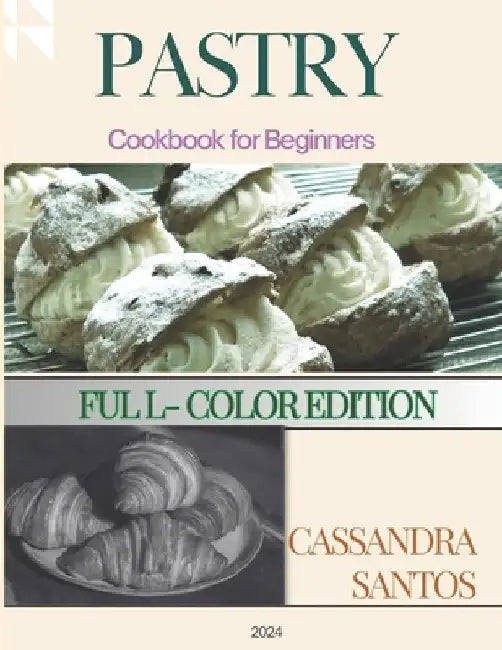 Pastry Cookbook for beginners ( Full-Color Edition): Master the art of baking with simple and delicious recipes by Cassandra Santos