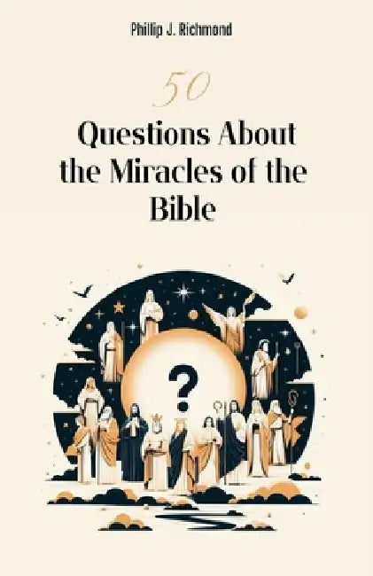 50 Questions About the Miracles of the Bible by Phillip J. Richmond