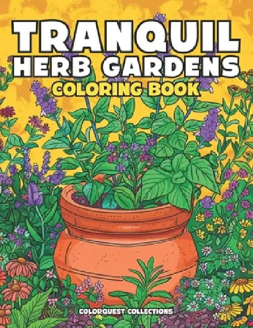 Tranquil Herb Gardens Coloring Book: Stress Relief and Creativity in Every Page by Colorquest Collections