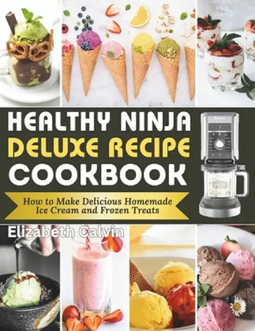 Healthy Ninja Creami Deluxe Recipe Cookbook: How to Make Delicious Homemade Ice Cream and Fro by Calvin, Elizabeth
