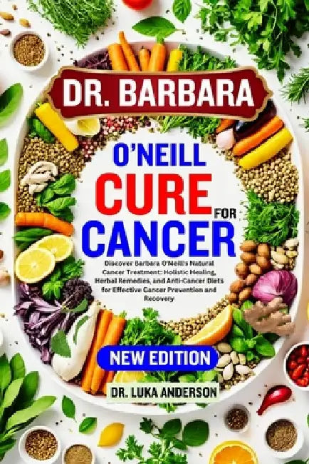 Dr. Barbara O'Neill Cure for Cancer: Discover Barbara O'Neill's Natural Cancer Treatment: Holistic Healing, Herbal Remedies, and Anti-Cancer Diets for by Luka Anderson