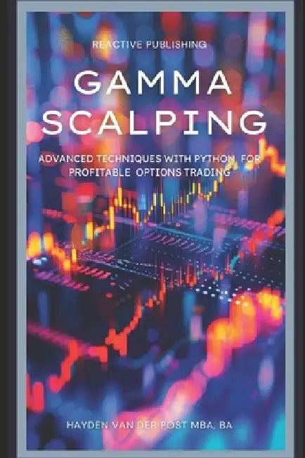 Gamma Scalping: Advanced Python Techniques for Profitable Trading: A Comprehensive Guide for 2024 by Alice Schwartz