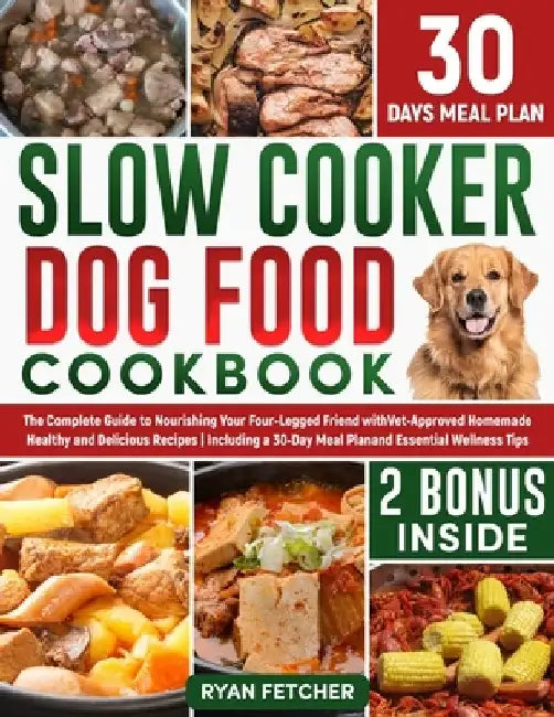 Slow Cooker Dog Food Cookbook: The Complete Guide to Nourishing Your Four Legged Friend with Vet-Approved Homemade Healthy Recipes, Including a 30-Da by Ryan Fetcher