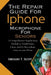 The Repair Guide For Iphone Microphone For Seniors: A Comprehensive Step-by-Step Method to Troubleshoot, Clean, and Fix Microphone Issues on your Phon by Gregory T. Scott