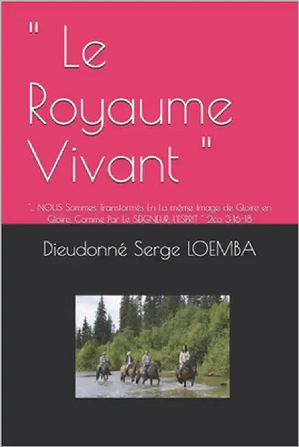 " Le Royaume Vivant ": "... NOUS Sommes Transformés En La même Image de Gloire en Gloire, Comme Par Le SEIGNEUR, l'ESPRIT " 2co 3:16-18 by Loemba, Dieudonné Serge