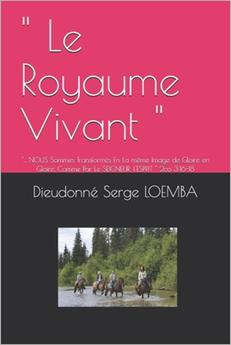 " Le Royaume Vivant ": "... NOUS Sommes Transformés En La même Image de Gloire en Gloire, Comme Par Le SEIGNEUR, l'ESPRIT " 2co 3:16-18 by Dieudonné Serge Loemba