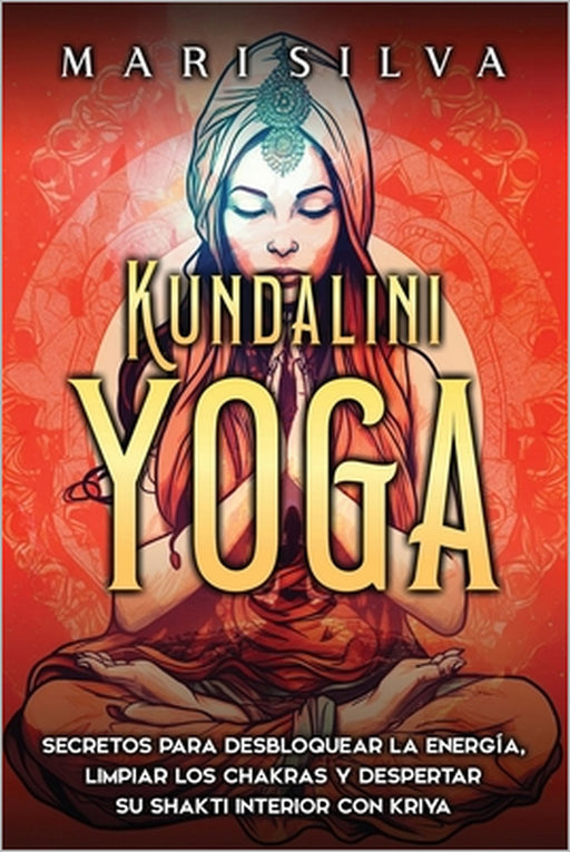 Kundalini yoga: Secretos para desbloquear la energía, limpiar los chakras y despertar su Shakti interior con kriya by Mari Silva