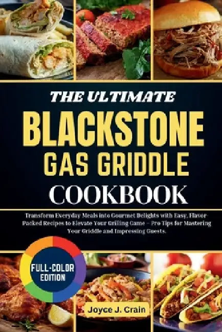 The Ultimate Blackstone Gas Griddle Cookbook: Transform Everyday Meals into Gourmet Delights with Easy, Flavor-Packed Recipes to Elevate Your Grilling by Joyce J. Crain