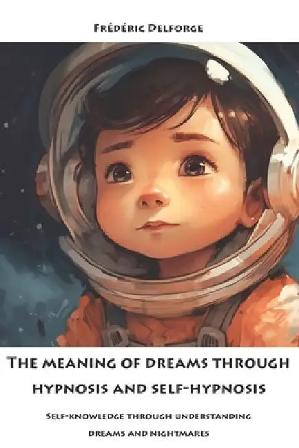 The meaning of dreams through hypnosis and self-hypnosis: Self-knowledge through understanding dreams and nightmares by Frédéric Delforge