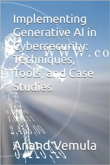 Implementing Generative AI in Cybersecurity: Techniques, Tools, and Case Studies by Vemula, Anand