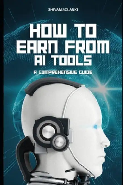 How to Earn From AI Tools: A Comprehensive Guide by Shivam Solanki