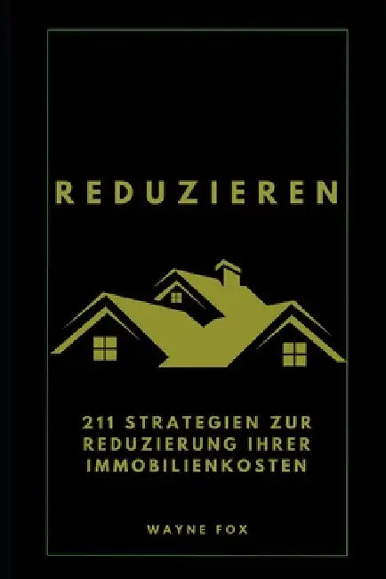Reduzieren: 211 Strategien zur Reduzierung Ihrer Immobilienkosten by Wayne Fox