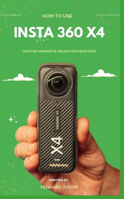 How to Use Insta 360 X4: A concise technique guidebook on how to use the insta 360 X4 for beginners by Howard Justin