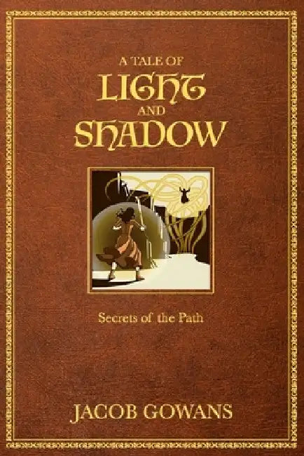 A Tale of Light and Shadow: Secrets of the Path by Jacob Gowans