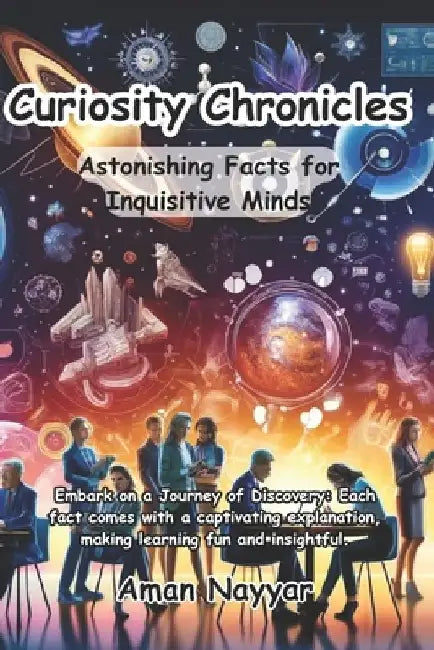 Curiosity Chronicles: Astonishing Facts for Inquisitive Minds: Each fact comes with a captivating explanation, making learning fun and insightful. by Simar Sidana