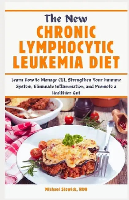The New Chronic Lymphocytic Leukemia Diet: Learn How to Manage CLL, Strengthen Your Immune System, Eliminate Inflammation, and Promote a Healthier Gut by Michael Slowick Rdn