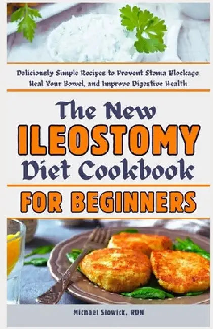 The New Ileostomy Diet Cookbook for Beginners: Deliciously Simple Recipes to Prevent Stoma Blockage, Heal Your Bowel, and Improve Digestive Health by Michael Slowick Rdn