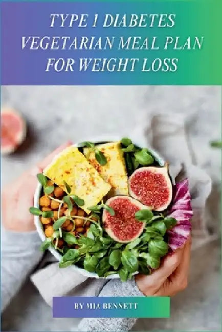 Type 1 Diabetes Vegetarian Meal Plan for Weight Loss: Delicious Recipes for Balanced Blood Sugar & Sustainable Weight Management by Mia Bennett