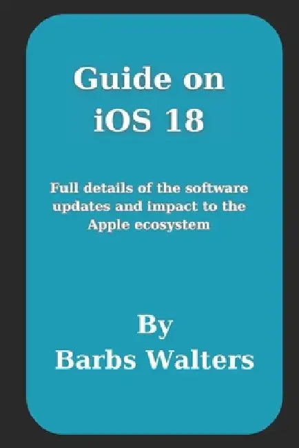 Guide on iOS 18: Full details of the software updates and impact to the Apple ecosystem by Barbs Walters