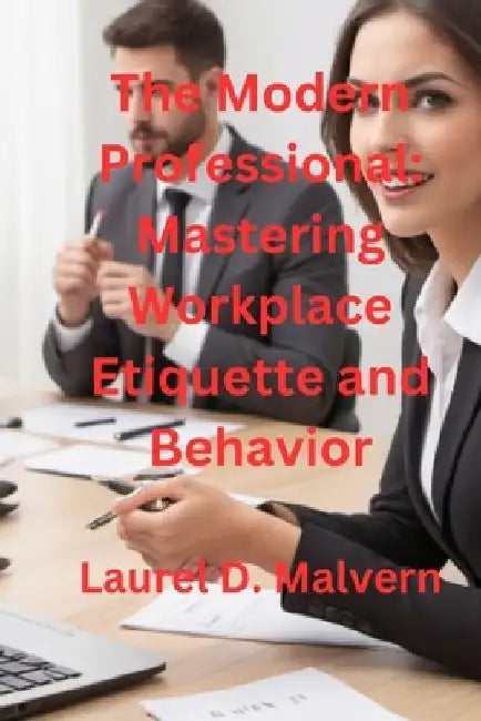 The Modern Professional: Mastering Workplace Etiquette and Behavior by Laurel D. Malvern