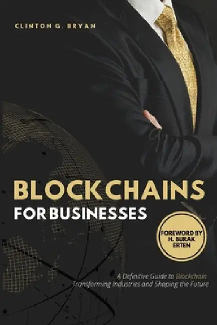 Blockchains for Businesses: Definitive Guide to Blockchains ― Transforming Industries and Shaping the Future by Clinton G. Bryan