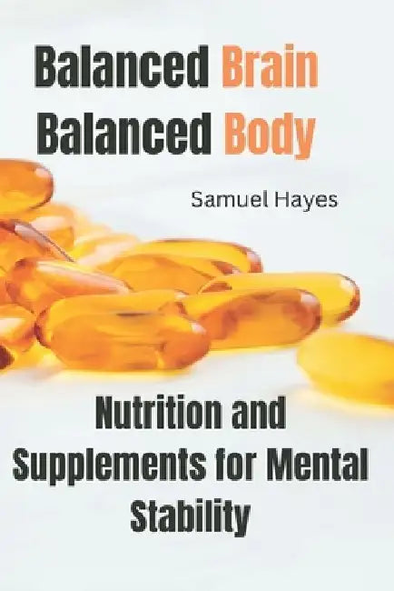 Balanced Brain, Balanced Body: Nutrition and Supplements for Mental Stability by Samuel Hayes